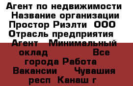 Агент по недвижимости › Название организации ­ Простор-Риэлти, ООО › Отрасль предприятия ­ Агент › Минимальный оклад ­ 140 000 - Все города Работа » Вакансии   . Чувашия респ.,Канаш г.